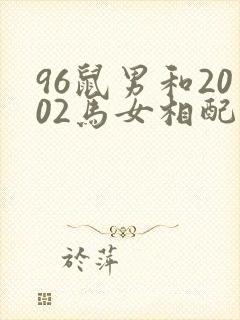 96鼠男和2002马女相配婚姻如何
