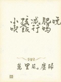 小孩减肥晚上不吃饭行吗