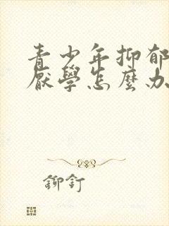 青少年抑郁焦虑厌学怎么办