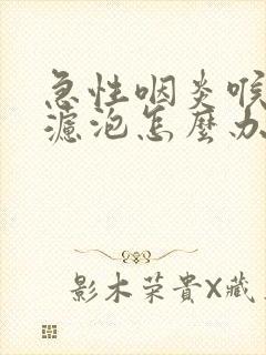 急性咽炎喉咙有滤泡怎么办封面