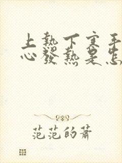 上热下寒手心脚心发热是怎么了