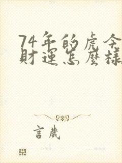 74年的虎今年财运怎么样