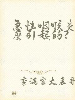 急性咽喉炎是怎么引起的?