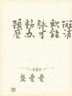 颈动脉软斑块怎么办才能消除