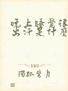 晚上睡觉很热,出汗是什么情况