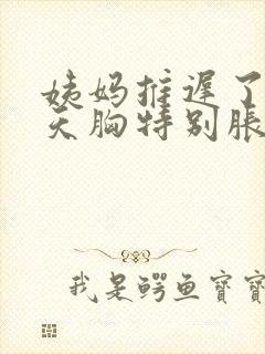 姨妈推迟了10天胸特别胀痛是怎么回事呀