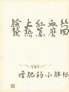 脸上红血丝发红发热怎么回事