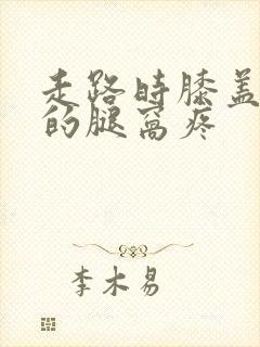 走路时膝盖后面的腿窝疼