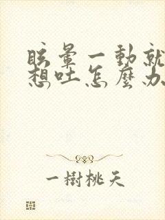 眩晕一动就晕还想吐怎么办