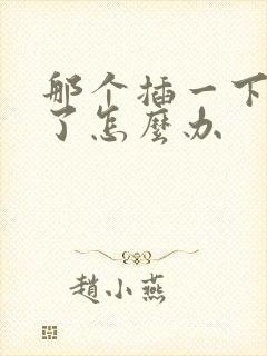 那个插一下就射了怎么办