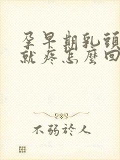 孕早期乳头一碰就疼怎么回事