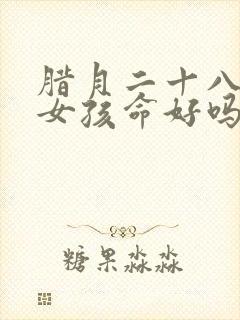 腊月二十八生的女孩命好吗