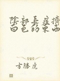 阴部长痘挤出是白色的东西