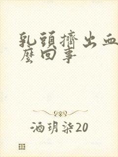 乳头挤出血了怎么回事