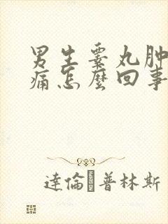 男生睾丸肿大疼痛怎么回事