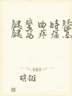 腿弯曲时膝盖后腿窝疼痛怎么治封面