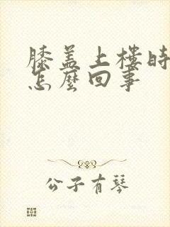 膝盖上楼时疼是怎么回事