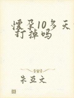 怀孕10多天能 打掉吗