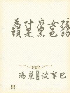 为什么女孩子乳头是黑色的