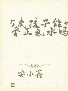 5岁孩子能喝藿香正气水吗