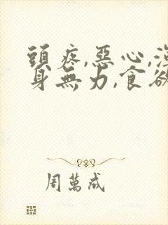 头疼,恶心,浑身无力,食欲不振