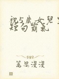 祝5岁女儿生日短句霸气封面