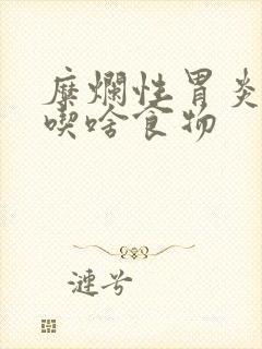 糜烂性胃炎应该吃啥食物