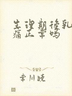 生理期后乳房胀痛正常吗