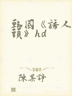 韩国《诱人的乳头》hd