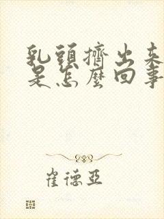 乳头挤出来黄水是怎么回事