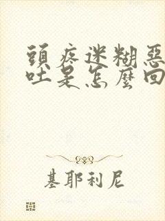 头疼迷糊恶心想吐是怎么回事