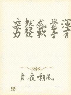 突然感觉浑身无力发软手有点发抖