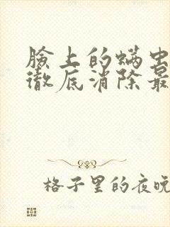 脸上的螨虫怎么彻底消除最有效