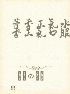 藿香正气水与霍香正气口服液有什么区别