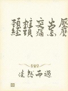 颈椎突出压迫神经头痛怎么办