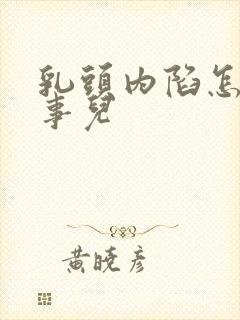 乳头内陷怎么回事儿