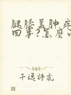 腿膝盖肿疼怎么回事?怎么治疗封面