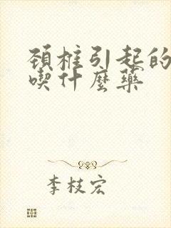 颈椎引起的耳鸣吃什么药