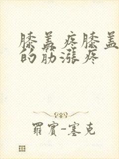 膝盖疼膝盖后面的筋涨疼