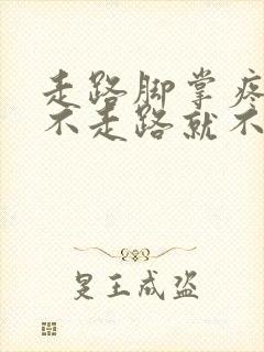 走路脚掌疼痛 不走路就不痛