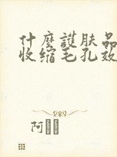 什么护肤品控油收缩毛孔效果好