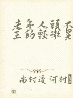 老年人头不由自主的轻微晃动是什么病