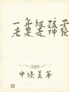 一年级孩子上课老是走神发呆是什么原因?