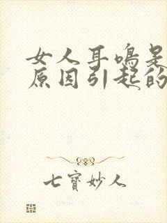 女人耳鸣是什么原因引起的怎么治疗