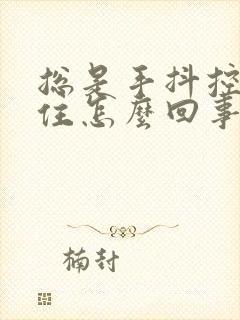 总是手抖控制不住怎么回事