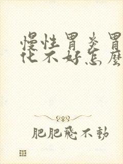 慢性胃炎胃胀消化不好怎么办