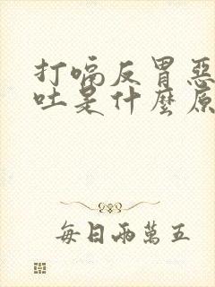 打嗝反胃恶心想吐是什么原因