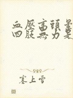 血压高头晕脑胀四肢无力是怎么回事