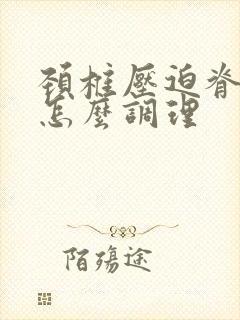 颈椎压迫脊髓该怎么调理封面