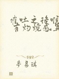 催吐之后喉咙痛 有灼烧感异物感